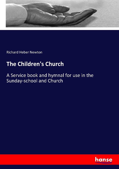 The Childrens Church: A Service book and hymnal for use in the Sunday-school and Church