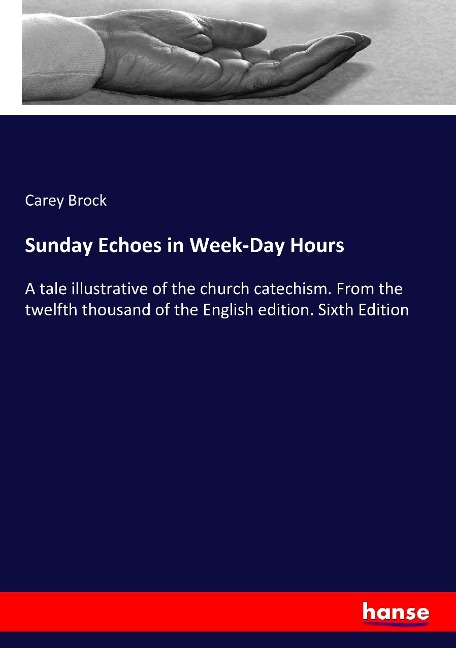 Sunday Echoes in Week-Day Hours: A tale illustrative of the church catechism. From the twelfth thousand of the English edition. Sixth Edition