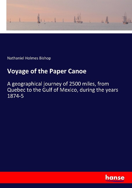 Voyage of the Paper Canoe: A geographical journey of 2500 miles, from Quebec to the Gulf of Mexico, during the years 1874-5