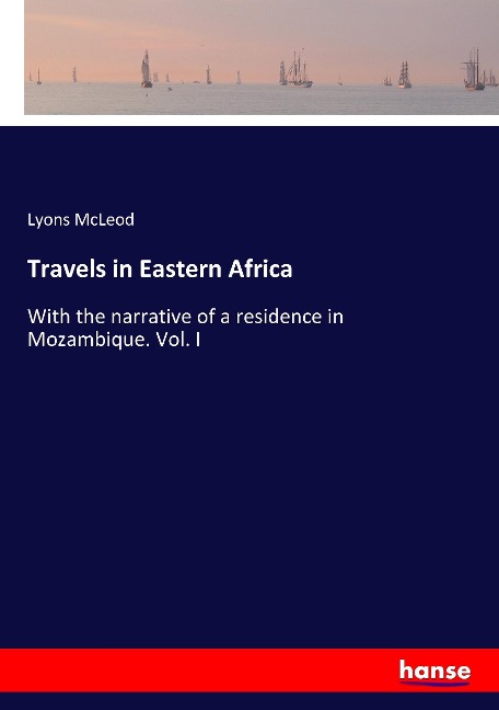 Travels in Eastern Africa: With the narrative of a residence in Mozambique. Vol. I