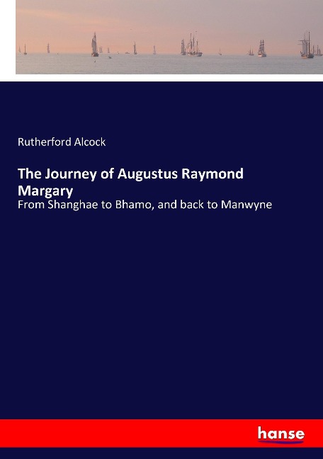 The Journey of Augustus Raymond Margary: From Shanghae to Bhamo, and back to Manwyne