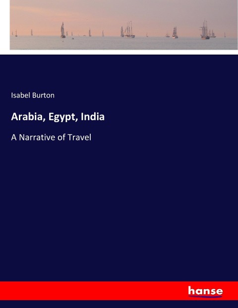 Arabia, Egypt, India: A Narrative of Travel