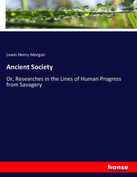 Ancient Society: Or, Researches in the Lines of Human Progress from Savagery