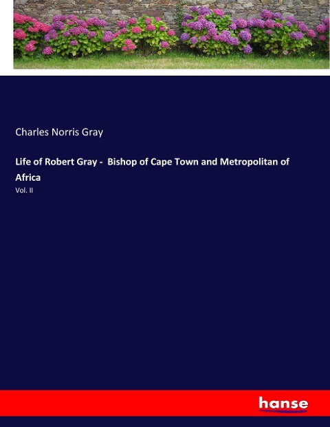 Life of Robert Gray -  Bishop of Cape Town and Metropolitan of Africa: Vol. II