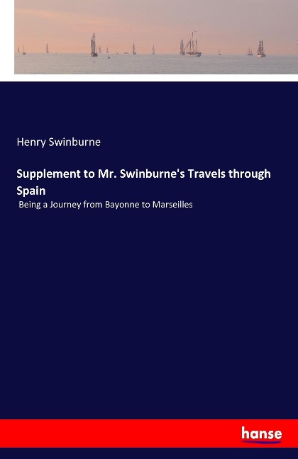 Supplement to Mr. Swinburnes Travels through Spain: Being a Journey from Bayonne to Marseilles