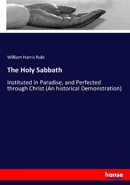 The Holy Sabbath: Instituted in Paradise, and Perfected through Christ (An historical Demonstration)