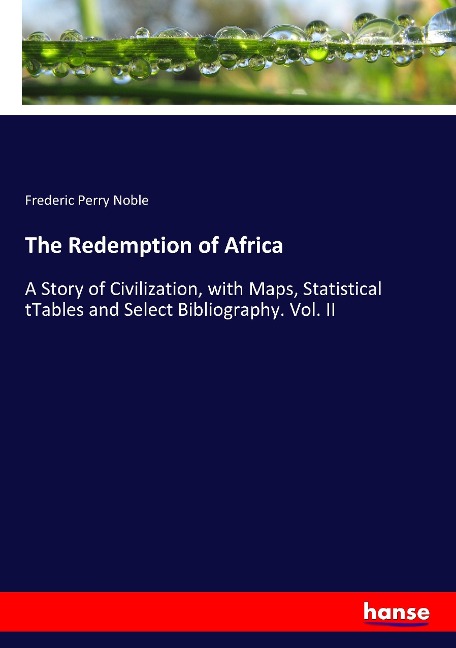 The Redemption of Africa: A Story of Civilization, with Maps, Statistical tTables and Select Bibliography. Vol. II