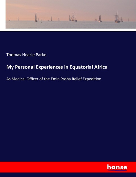 My Personal Experiences in Equatorial Africa: As Medical Officer of the Emin Pasha Relief Expedition