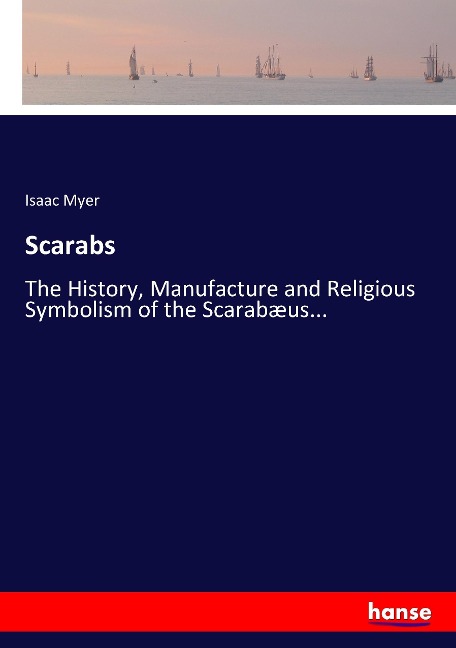 Scarabs: The History, Manufacture and Religious Symbolism of the Scarabæus...