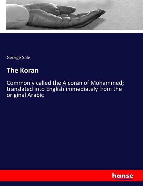 The Koran: Commonly called the Alcoran of Mohammed; translated into English immediately from the original Arabic
