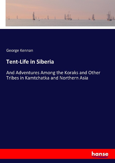 Tent-Life in Siberia: And Adventures Among the Koraks and Other Tribes in Kamtchatka and Northern Asia