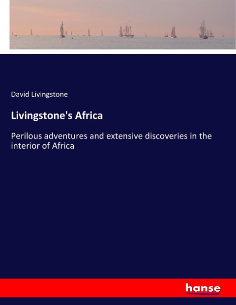 Livingstones Africa: Perilous adventures and extensive discoveries in the interior of Africa