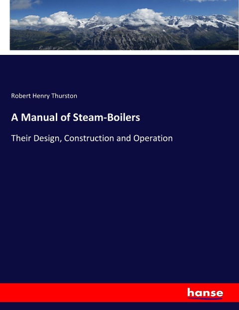 A Manual of Steam-Boilers: Their Design, Construction and Operation