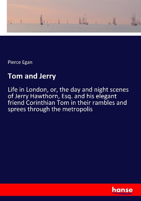 Tom and Jerry: Life in London, or, the day and night scenes of Jerry Hawthorn, Esq. and his elegant friend Corinthian Tom in their rambles and sprees through the metropolis
