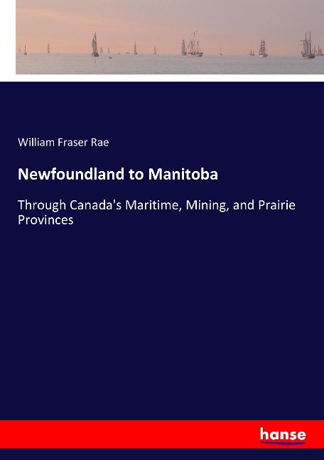 Newfoundland to Manitoba: Through Canadas Maritime, Mining, and Prairie Provinces