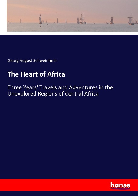 The Heart of Africa: Three Years Travels and Adventures in the Unexplored Regions of Central Africa