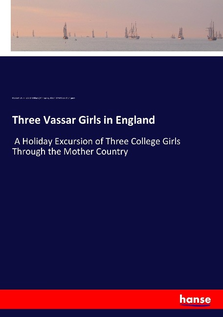 Three Vassar Girls in England: A Holiday Excursion of Three College Girls Through the Mother Country