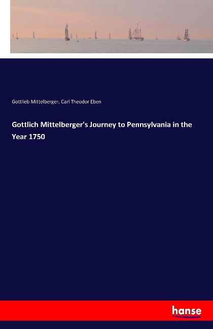 Gottlich Mittelbergers Journey to Pennsylvania in the Year 1750