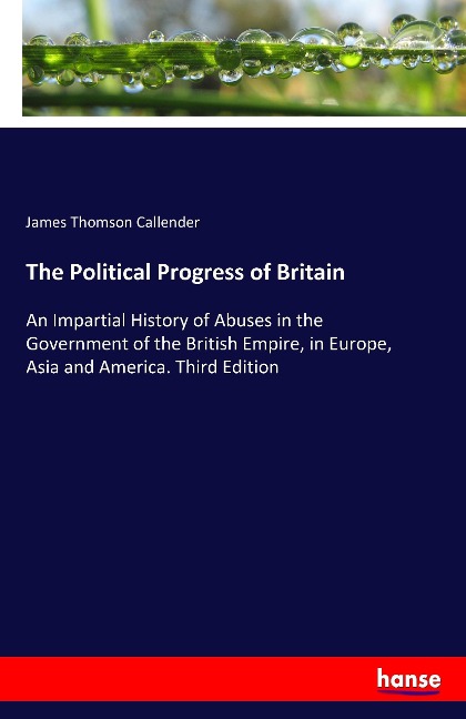 The Political Progress of Britain: An Impartial History of Abuses in the Government of the British Empire, in Europe, Asia and America. Third Edition