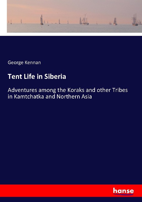 Tent Life in Siberia: Adventures among the Koraks and other Tribes in Kamtchatka and Northern Asia