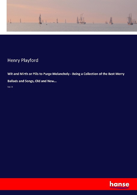 Wit and Mirth or Pills to Purge Melancholy - Being a Collection of the Best Merry Ballads and Songs, Old and New...: Vol. II