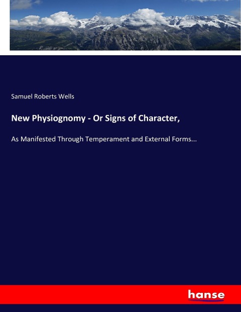 New Physiognomy - Or Signs of Character,: As Manifested Through Temperament and External Forms...