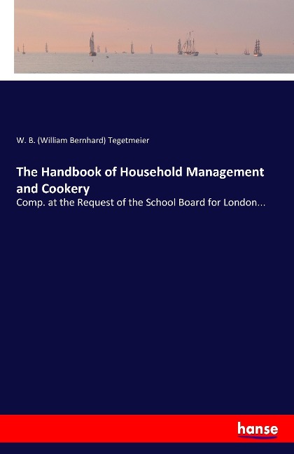 The Handbook of Household Management and Cookery: Comp. at the Request of the School Board for London...
