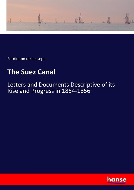 The Suez Canal: Letters and Documents Descriptive of its Rise and Progress in 1854-1856