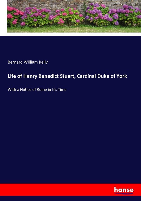 Life of Henry Benedict Stuart, Cardinal Duke of York: With a Notice of Rome in his Time