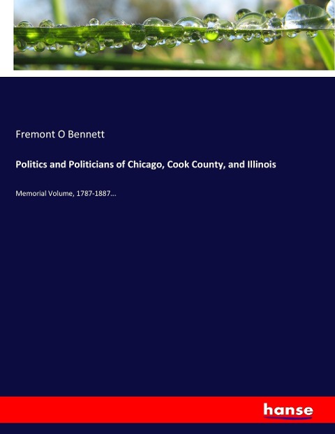 Politics and Politicians of Chicago, Cook County, and Illinois: Memorial Volume, 1787-1887...