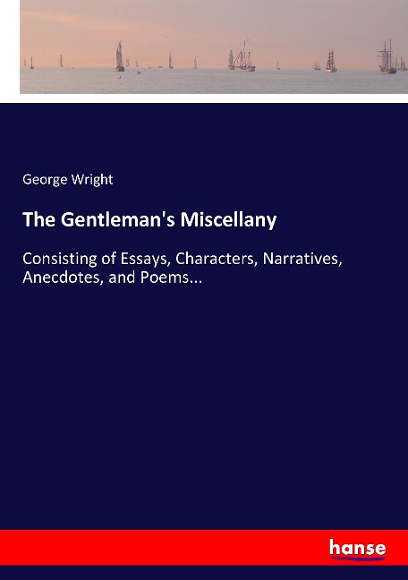The Gentlemans Miscellany: Consisting of Essays, Characters, Narratives, Anecdotes, and Poems...