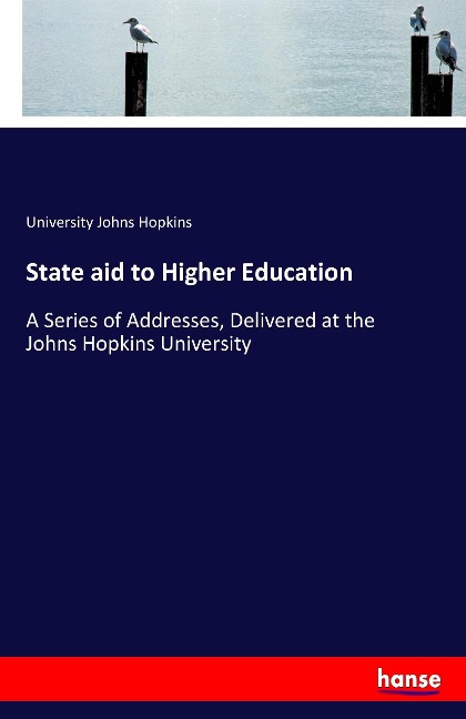 State aid to Higher Education: A Series of Addresses, Delivered at the Johns Hopkins University