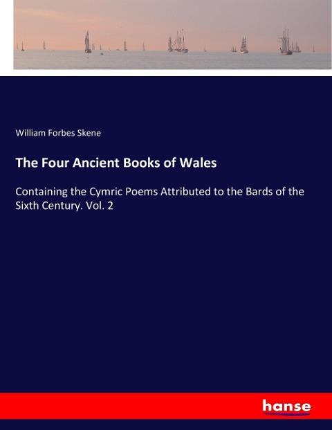 The Four Ancient Books of Wales: Containing the Cymric Poems Attributed to the Bards of the Sixth Century. Vol. 2
