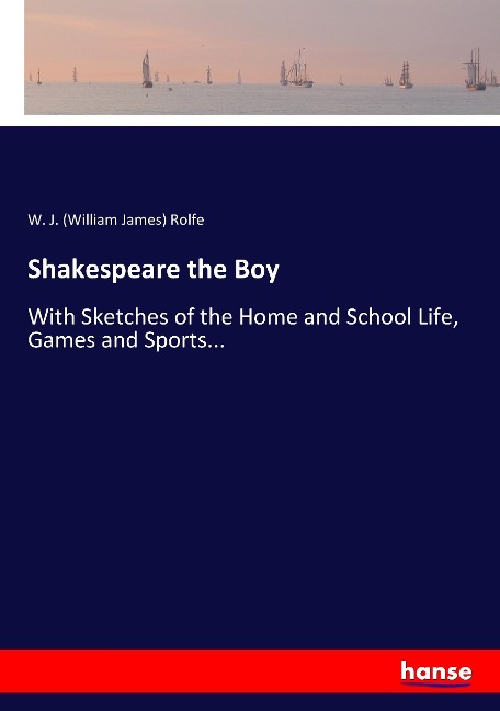 Shakespeare the Boy: With Sketches of the Home and School Life, Games and Sports...