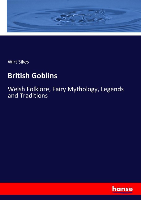 British Goblins: Welsh Folklore, Fairy Mythology, Legends and Traditions