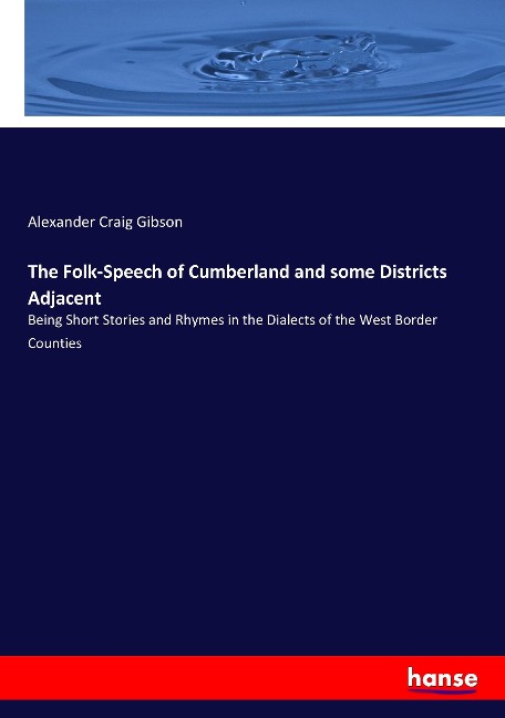 The Folk-Speech of Cumberland and some Districts Adjacent: Being Short Stories and Rhymes in the Dialects of the West Border Counties