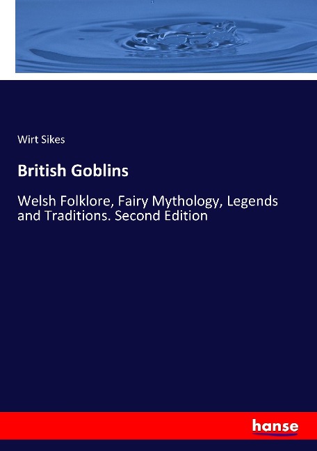 British Goblins: Welsh Folklore, Fairy Mythology, Legends and Traditions. Second Edition