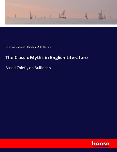 The Classic Myths in English Literature: Based Chiefly on Bulfinchs