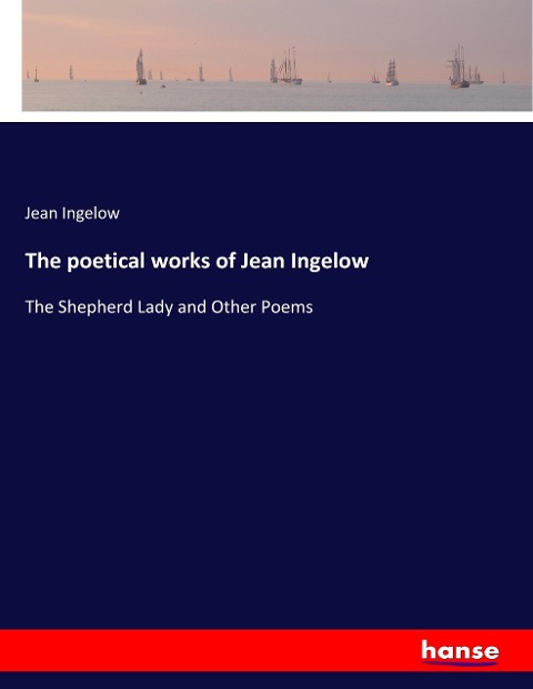 The poetical works of Jean Ingelow: The Shepherd Lady and Other Poems