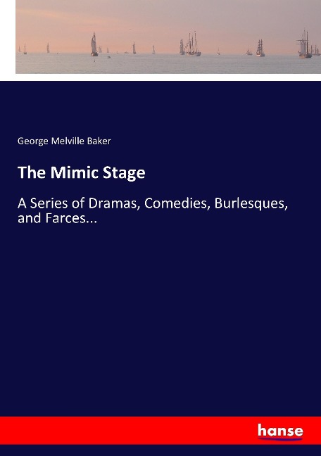 The Mimic Stage: A Series of Dramas, Comedies, Burlesques, and Farces...