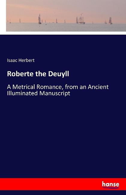 Roberte the Deuyll: A Metrical Romance, from an Ancient Illuminated Manuscript