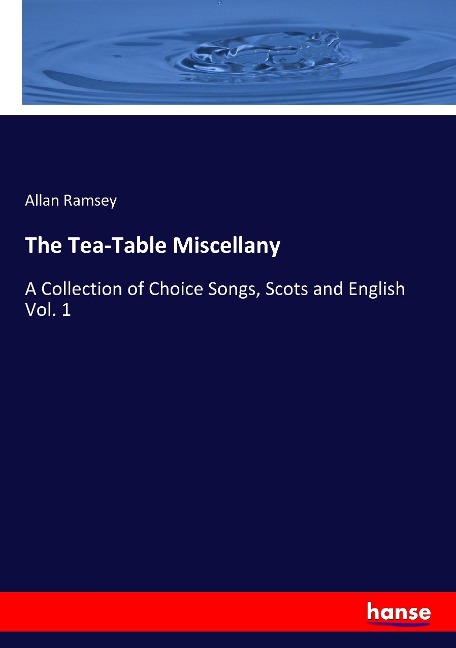 The Tea-Table Miscellany: A Collection of Choice Songs, Scots and English Vol. 1