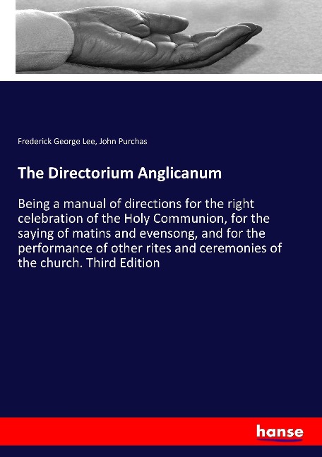 The Directorium Anglicanum: Being a manual of directions for the right celebration of the Holy Communion, for the saying of matins and evensong, and for the performance of other rites and ceremonies of the church. Third Edition