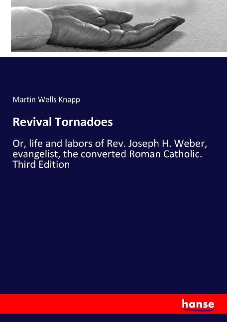 Revival Tornadoes: Or, life and labors of Rev. Joseph H. Weber, evangelist, the converted Roman Catholic. Third Edition
