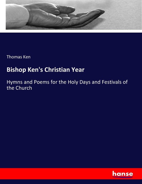 Bishop Kens Christian Year: Hymns and Poems for the Holy Days and Festivals of the Church