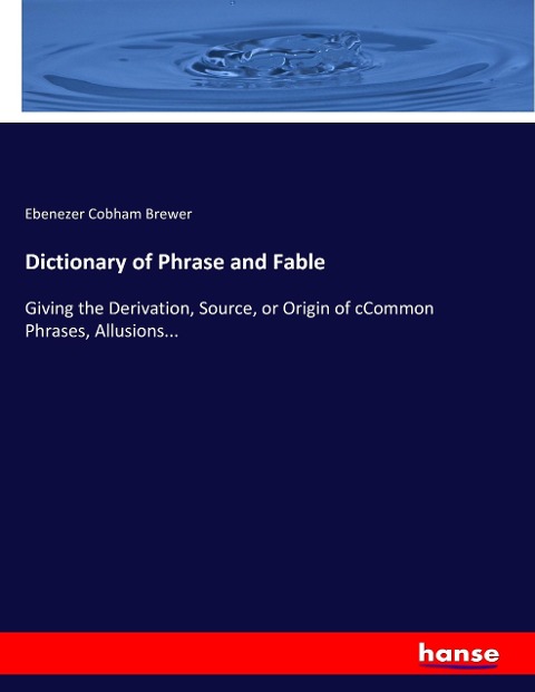 Dictionary of Phrase and Fable: Giving the Derivation, Source, or Origin of cCommon Phrases, Allusions...