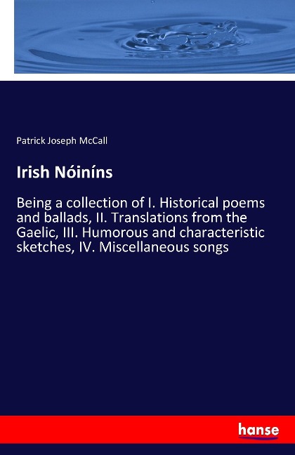 Irish Nóiníns: Being a collection of I. Historical poems and ballads, II. Translations from the Gaelic, III. Humorous and characteristic sketches, IV. Miscellaneous songs