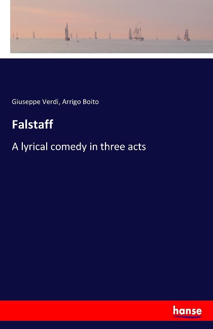 Falstaff: A lyrical comedy in three acts