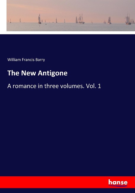 The New Antigone: A romance in three volumes. Vol. 1