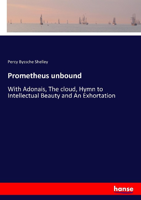 Prometheus unbound: With Adonais, The cloud, Hymn to Intellectual Beauty and An Exhortation